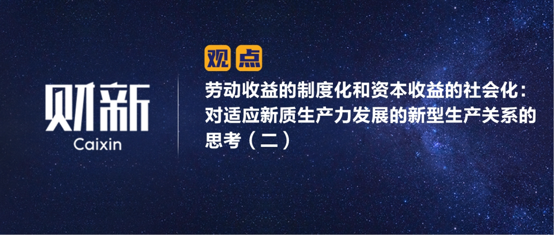 财新 | 劳动收益的制度化和资本收益的社会化：对适应新质生产力发展的新型生产关系的思考（二）