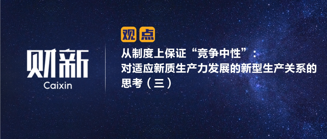 财新 | 从制度上保证“竞争中性”：对适应新质生产力发展的新型生产关系的思考（三）